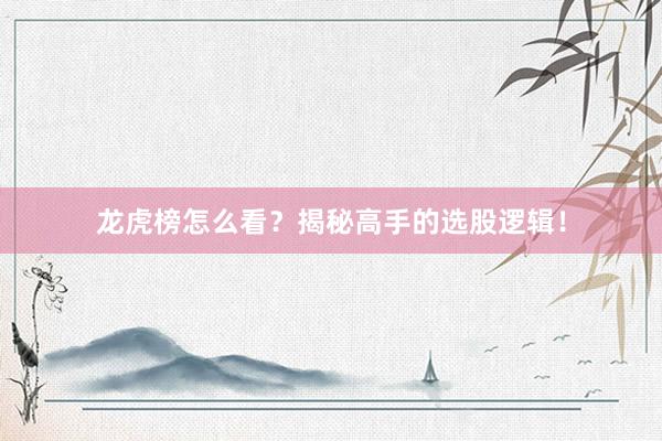 龙虎榜怎么看？揭秘高手的选股逻辑！