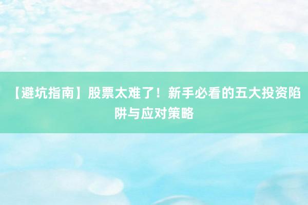 【避坑指南】股票太难了！新手必看的五大投资陷阱与应对策略