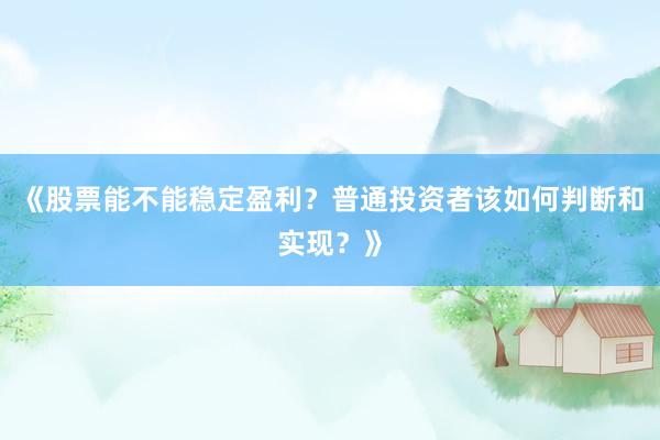 《股票能不能稳定盈利？普通投资者该如何判断和实现？》