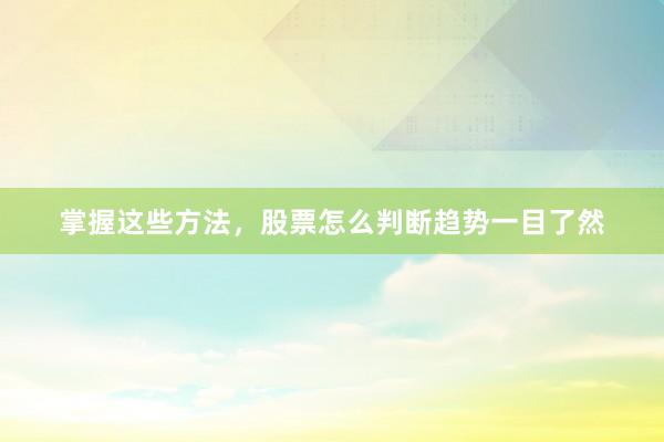掌握这些方法，股票怎么判断趋势一目了然