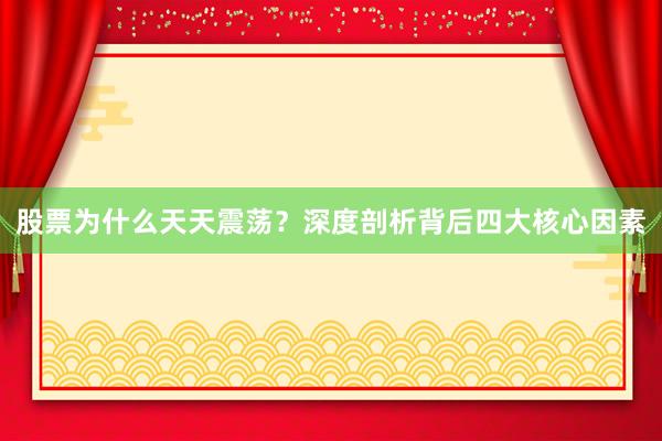 股票为什么天天震荡？深度剖析背后四大核心因素