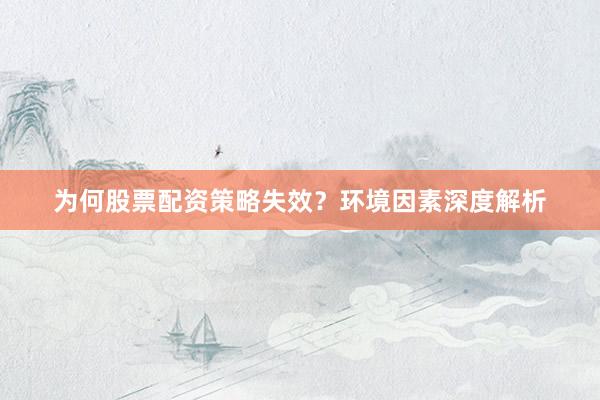 为何股票配资策略失效？环境因素深度解析