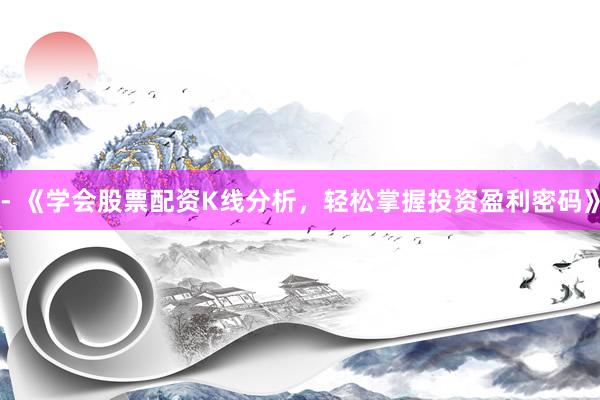 - 《学会股票配资K线分析，轻松掌握投资盈利密码》