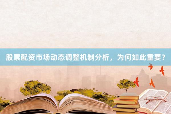股票配资市场动态调整机制分析，为何如此重要？