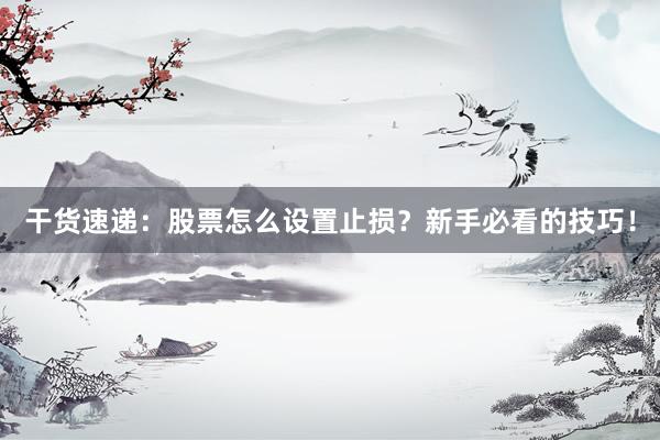 干货速递：股票怎么设置止损？新手必看的技巧！