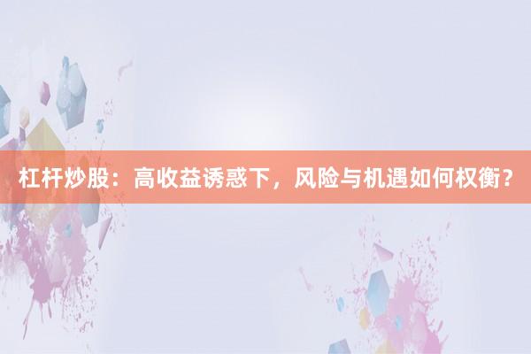 杠杆炒股：高收益诱惑下，风险与机遇如何权衡？