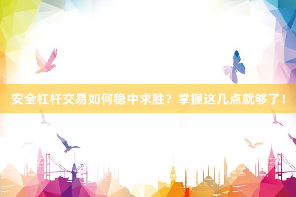 安全杠杆交易如何稳中求胜？掌握这几点就够了！