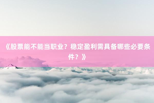 《股票能不能当职业？稳定盈利需具备哪些必要条件？》