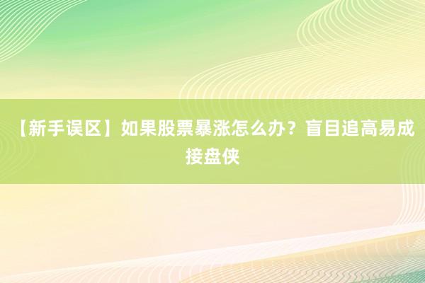 【新手误区】如果股票暴涨怎么办？盲目追高易成接盘侠