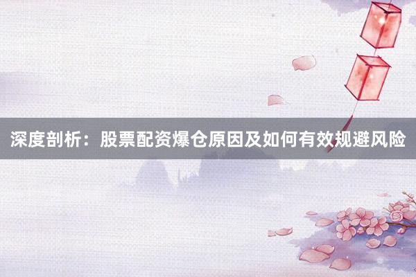 深度剖析：股票配资爆仓原因及如何有效规避风险