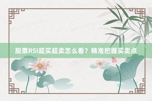股票RSI超买超卖怎么看？精准把握买卖点