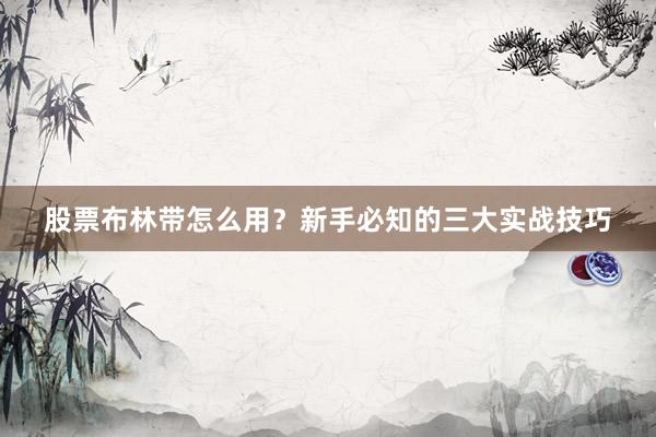 股票布林带怎么用？新手必知的三大实战技巧