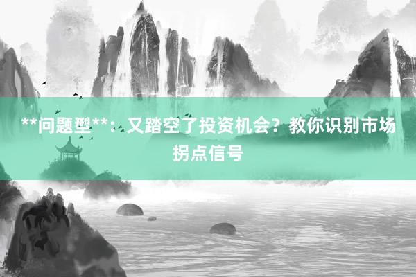 **问题型**：又踏空了投资机会？教你识别市场拐点信号