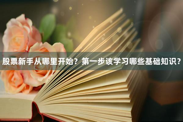 股票新手从哪里开始？第一步该学习哪些基础知识？