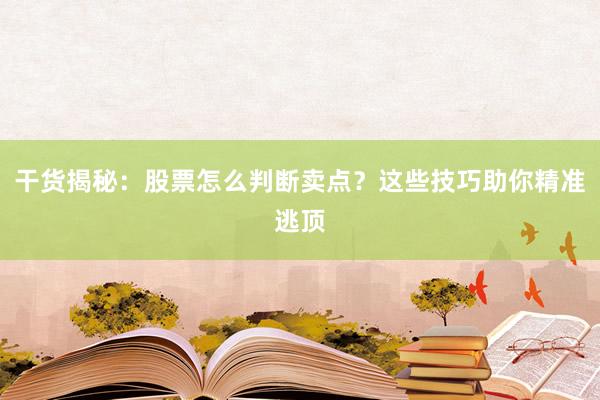 干货揭秘：股票怎么判断卖点？这些技巧助你精准逃顶