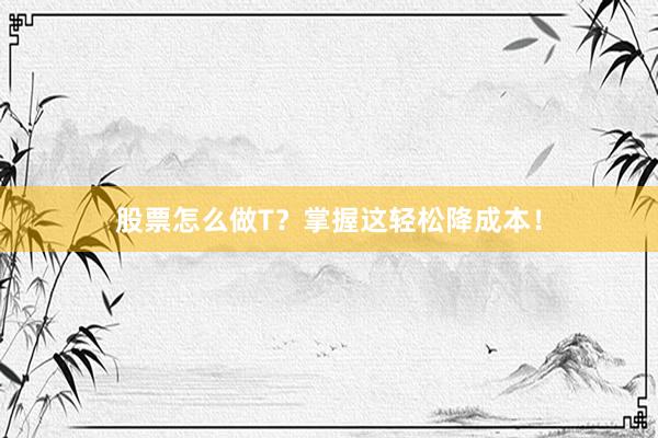股票怎么做T？掌握这轻松降成本！