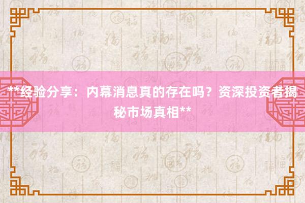 **经验分享：内幕消息真的存在吗？资深投资者揭秘市场真相**