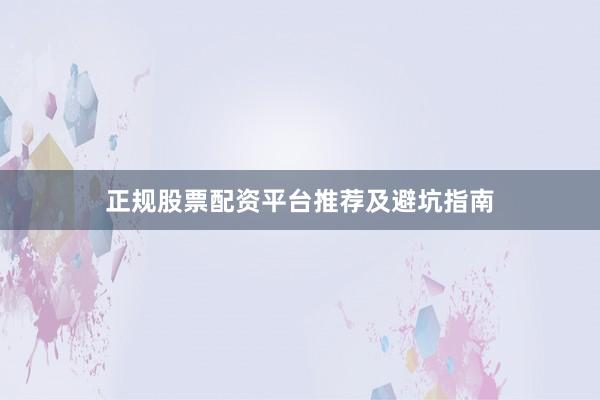正规股票配资平台推荐及避坑指南