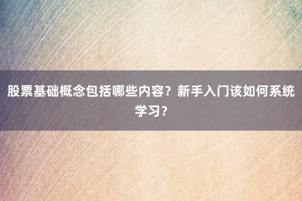 股票基础概念包括哪些内容？新手入门该如何系统学习？
