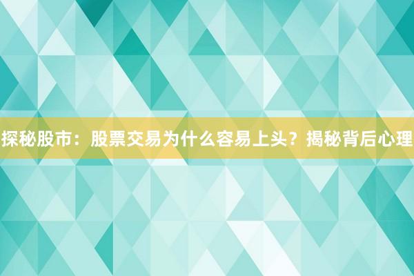 探秘股市：股票交易为什么容易上头？揭秘背后心理