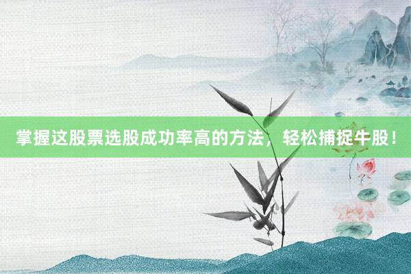 掌握这股票选股成功率高的方法，轻松捕捉牛股！