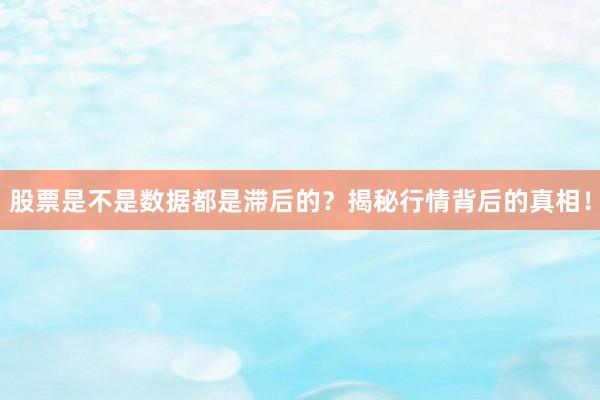 股票是不是数据都是滞后的？揭秘行情背后的真相！