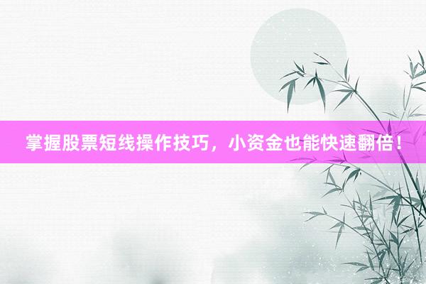 掌握股票短线操作技巧，小资金也能快速翻倍！