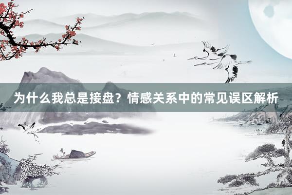 为什么我总是接盘？情感关系中的常见误区解析