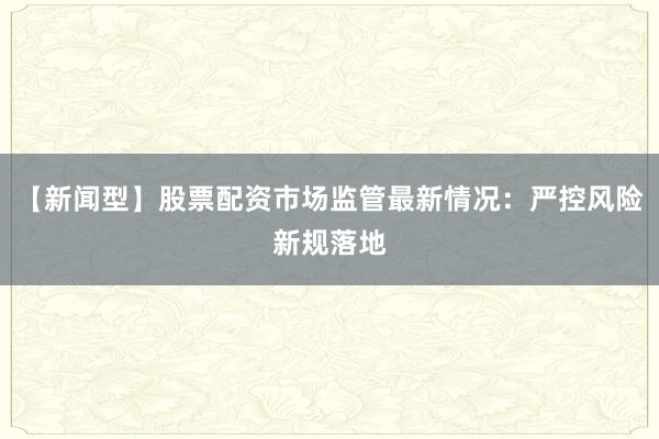 【新闻型】股票配资市场监管最新情况：严控风险新规落地