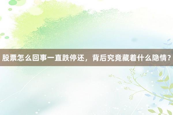 股票怎么回事一直跌停还，背后究竟藏着什么隐情？