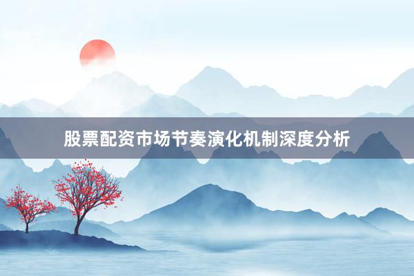 股票配资市场节奏演化机制深度分析