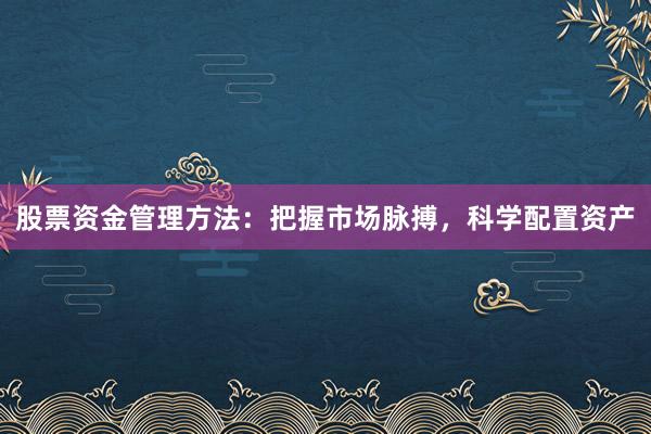 股票资金管理方法：把握市场脉搏，科学配置资产