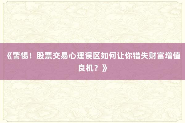 《警惕！股票交易心理误区如何让你错失财富增值良机？》