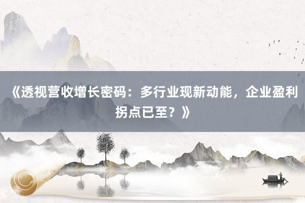 《透视营收增长密码：多行业现新动能，企业盈利拐点已至？》