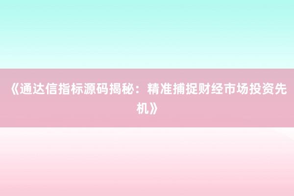 《通达信指标源码揭秘：精准捕捉财经市场投资先机》