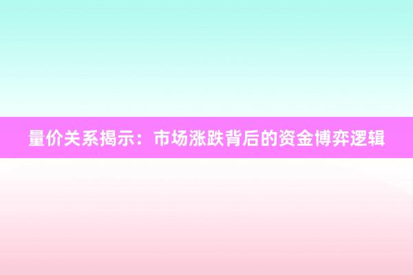 量价关系揭示：市场涨跌背后的资金博弈逻辑