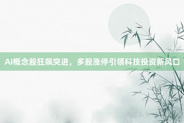 AI概念股狂飙突进，多股涨停引领科技投资新风口