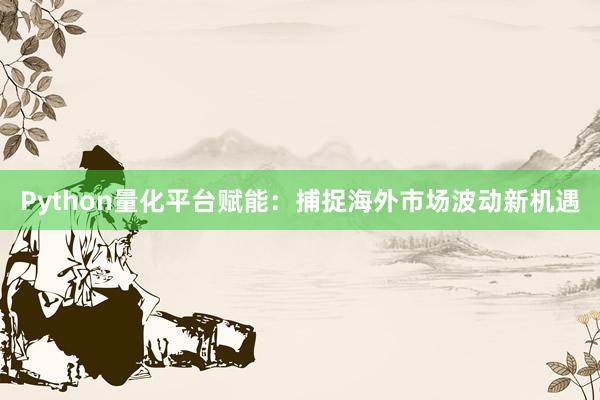 Python量化平台赋能：捕捉海外市场波动新机遇