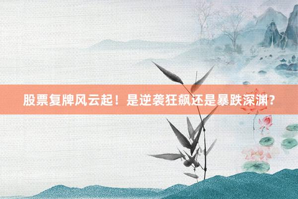 股票复牌风云起！是逆袭狂飙还是暴跌深渊？