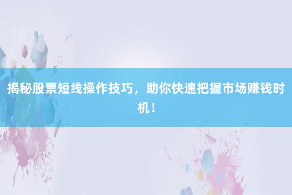 揭秘股票短线操作技巧，助你快速把握市场赚钱时机！