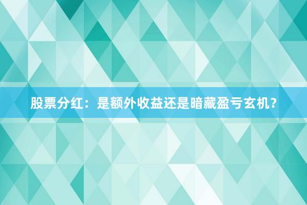 股票分红：是额外收益还是暗藏盈亏玄机？