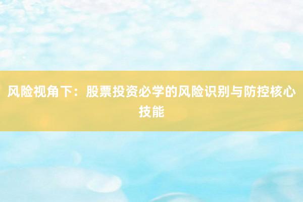 风险视角下：股票投资必学的风险识别与防控核心技能
