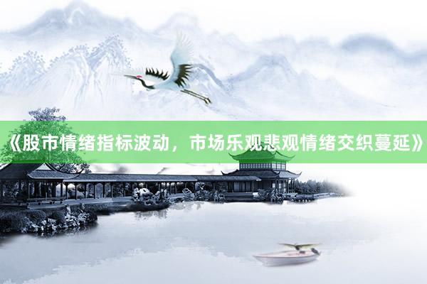 《股市情绪指标波动，市场乐观悲观情绪交织蔓延》