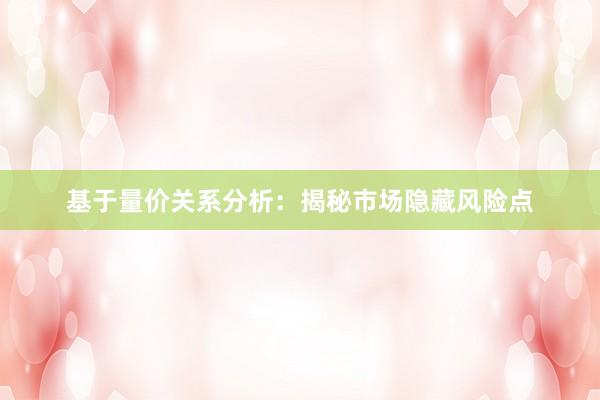 基于量价关系分析：揭秘市场隐藏风险点