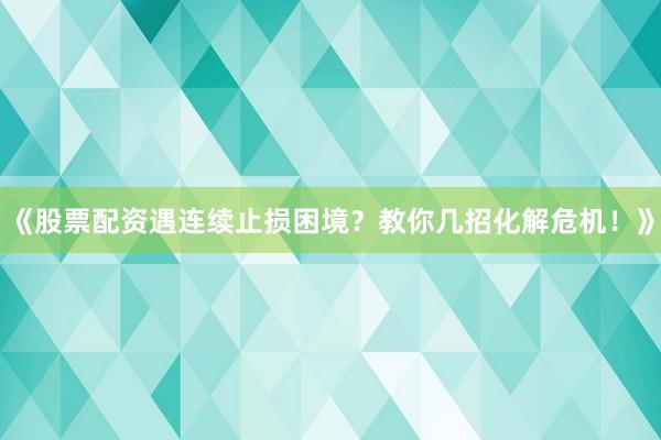 《股票配资遇连续止损困境？教你几招化解危机！》