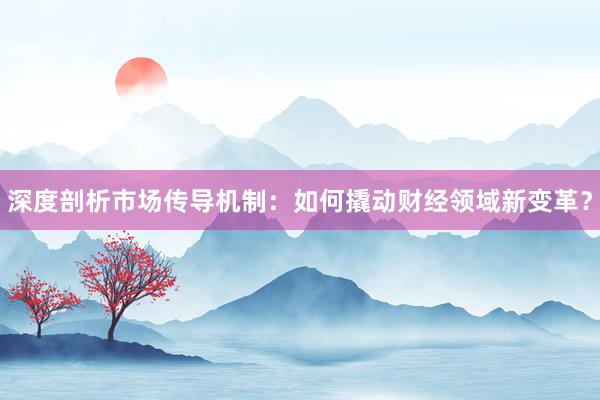 深度剖析市场传导机制：如何撬动财经领域新变革？