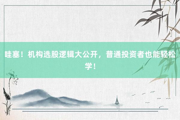 哇塞！机构选股逻辑大公开，普通投资者也能轻松学！