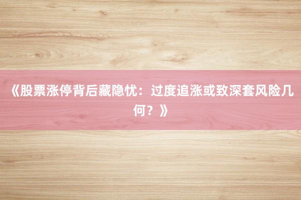《股票涨停背后藏隐忧：过度追涨或致深套风险几何？》
