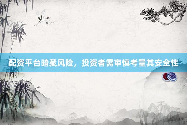 配资平台暗藏风险，投资者需审慎考量其安全性