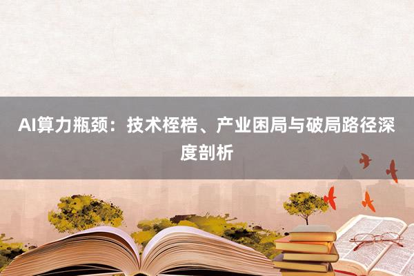 AI算力瓶颈：技术桎梏、产业困局与破局路径深度剖析